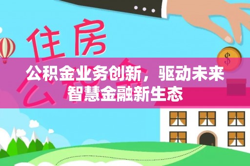 沐川公积金业务创新，驱动未来智慧金融新生态