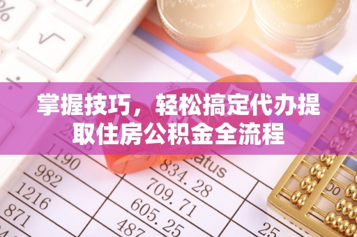 沐川掌握技巧，轻松搞定代办提取住房公积金全流程