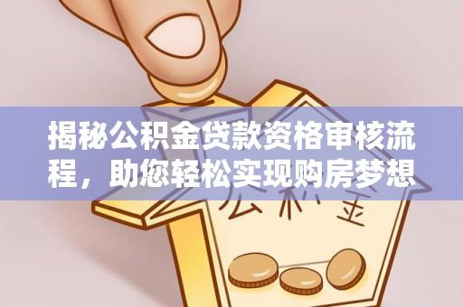 沐川揭秘公积金贷款资格审核流程，助您轻松实现购房梦想