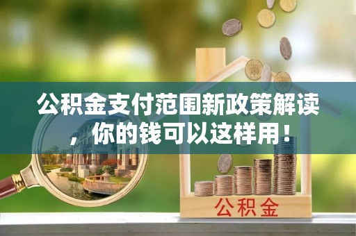 沐川公积金支付范围新政策解读，你的钱可以这样用！
