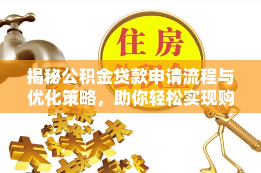 沐川揭秘公积金贷款申请流程与优化策略，助你轻松实现购房梦想