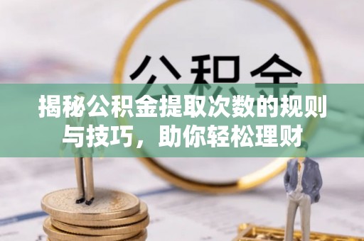 沐川揭秘公积金提取次数的规则与技巧，助你轻松理财
