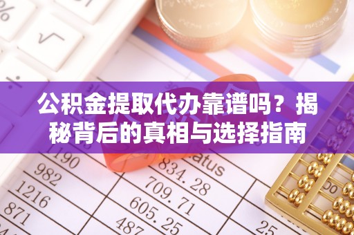 沐川公积金提取代办靠谱吗？揭秘背后的真相与选择指南