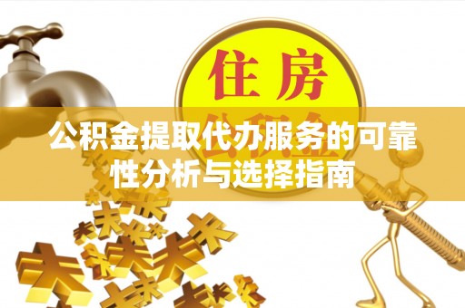 沐川公积金提取代办服务的可靠性分析与选择指南