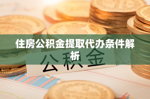 沐川住房公积金提取代办条件解析