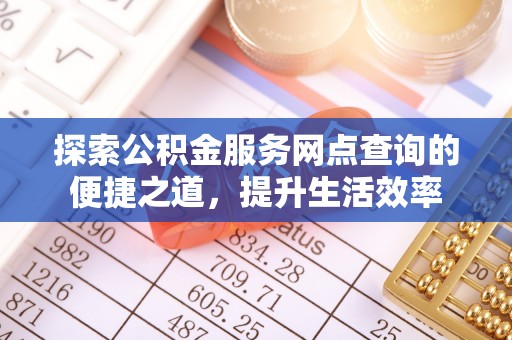 沐川探索公积金服务网点查询的便捷之道，提升生活效率