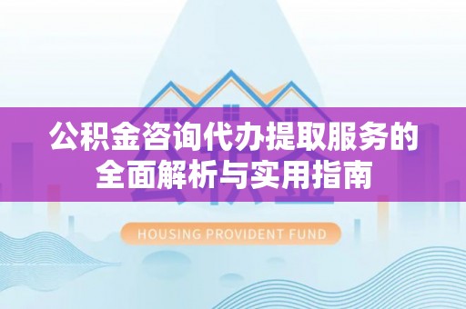 沐川公积金咨询代办提取服务的全面解析与实用指南