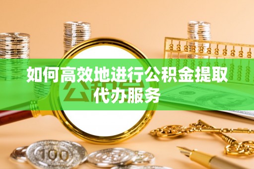 沐川如何高效地进行公积金提取代办服务