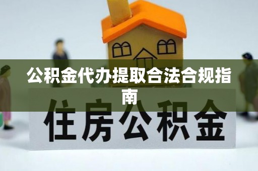 沐川公积金代办提取合法合规指南