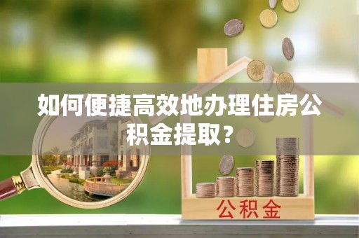 沐川如何便捷高效地办理住房公积金提取？