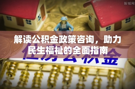 沐川解读公积金政策咨询，助力民生福祉的全面指南