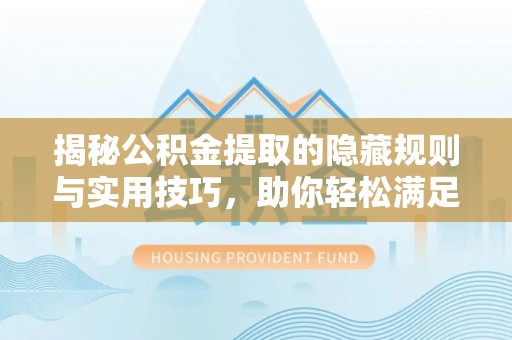 沐川揭秘公积金提取的隐藏规则与实用技巧，助你轻松满足 公积金提取条件