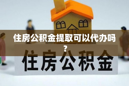 沐川住房公积金提取可以代办吗？