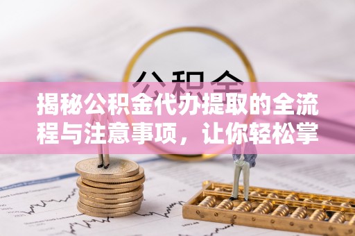 沐川揭秘公积金代办提取的全流程与注意事项，让你轻松掌握财富管理新技能