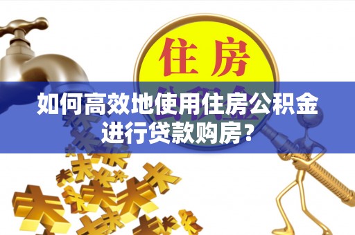 沐川如何高效地使用住房公积金进行贷款购房？