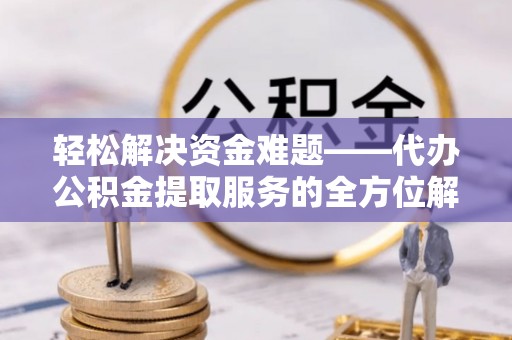 沐川轻松解决资金难题——代办公积金提取服务的全方位解析
