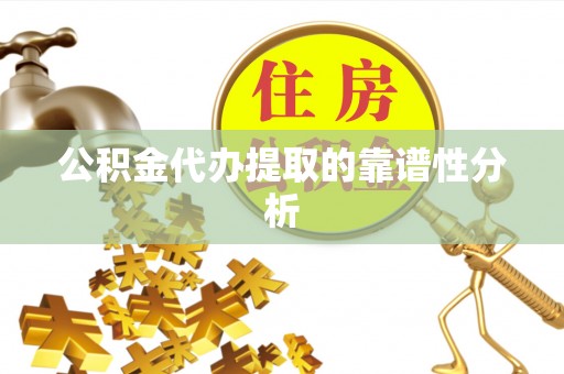 沐川公积金代办提取的靠谱性分析