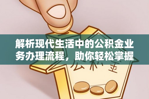 沐川解析现代生活中的公积金业务办理流程，助你轻松掌握关键步骤