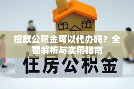沐川提取公积金可以代办吗？全面解析与实用指南