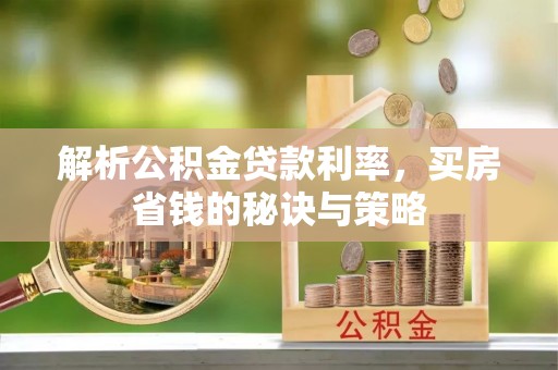沐川解析公积金贷款利率，买房省钱的秘诀与策略