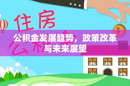 沐川公积金发展趋势，政策改革与未来展望