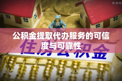 沐川公积金提取代办服务的可信度与可靠性