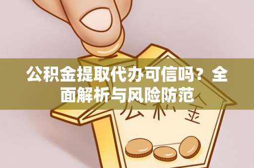 沐川公积金提取代办可信吗？全面解析与风险防范