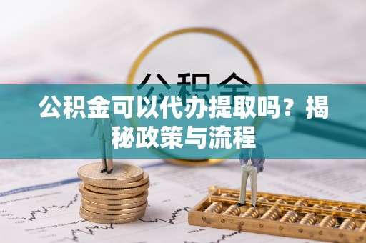 沐川公积金可以代办提取吗？揭秘政策与流程
