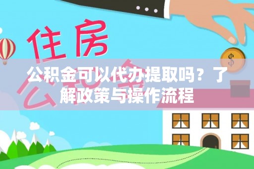 沐川公积金可以代办提取吗？了解政策与操作流程