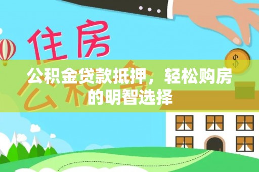 沐川公积金贷款抵押，轻松购房的明智选择