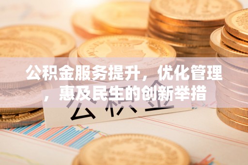 沐川公积金服务提升，优化管理，惠及民生的创新举措
