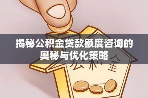 沐川揭秘公积金贷款额度咨询的奥秘与优化策略