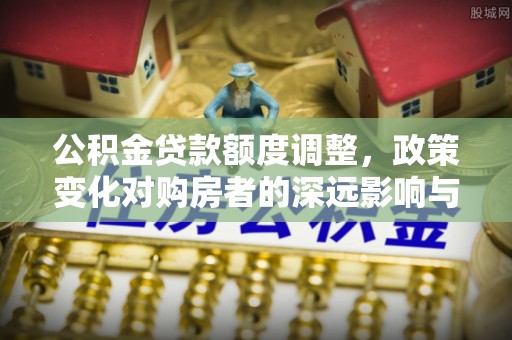 沐川公积金贷款额度调整，政策变化对购房者的深远影响与应对策略
