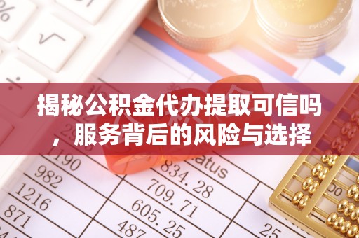 沐川揭秘公积金代办提取可信吗，服务背后的风险与选择
