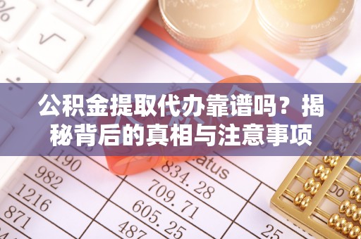 沐川公积金提取代办靠谱吗？揭秘背后的真相与注意事项