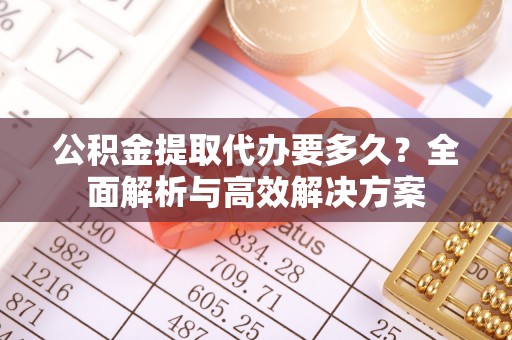 沐川公积金提取代办要多久？全面解析与高效解决方案