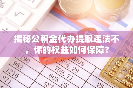 沐川揭秘公积金代办提取违法不，你的权益如何保障？