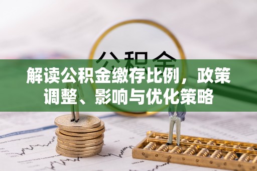 沐川解读公积金缴存比例，政策调整、影响与优化策略