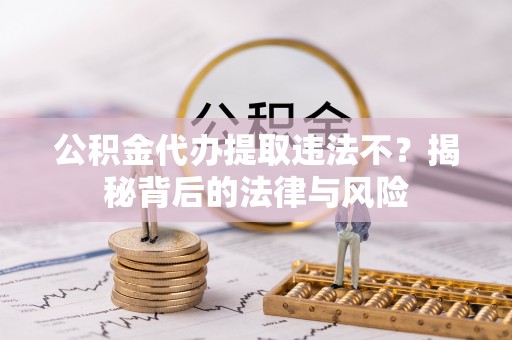 沐川公积金代办提取违法不？揭秘背后的法律与风险