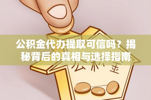 沐川公积金代办提取可信吗？揭秘背后的真相与选择指南