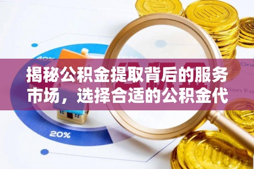 沐川揭秘公积金提取背后的服务市场，选择合适的公积金代办提取公司是关键