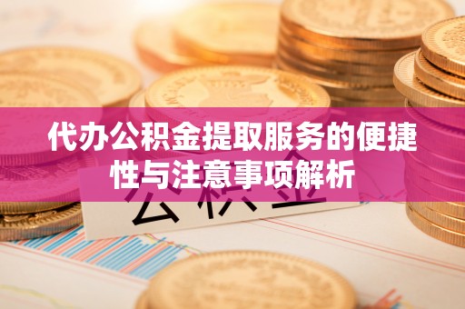 沐川代办公积金提取服务的便捷性与注意事项解析