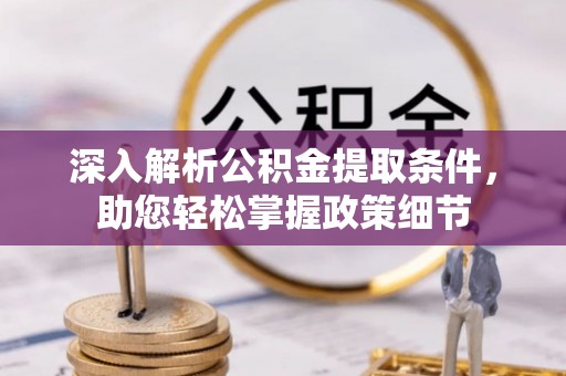 沐川深入解析公积金提取条件，助您轻松掌握政策细节