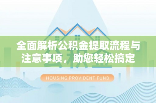 沐川全面解析公积金提取流程与注意事项，助您轻松搞定