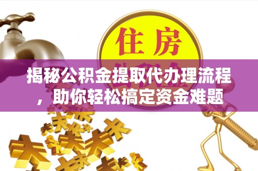 沐川揭秘公积金提取代办理流程，助你轻松搞定资金难题