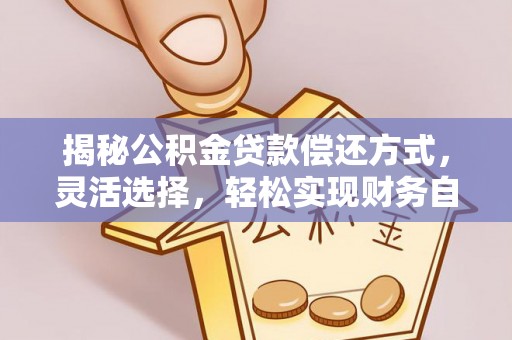沐川揭秘公积金贷款偿还方式，灵活选择，轻松实现财务自由