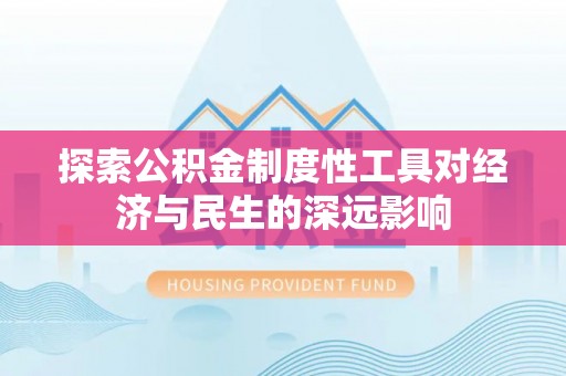 沐川探索公积金制度性工具对经济与民生的深远影响