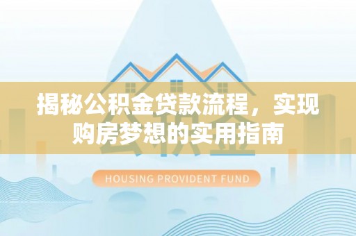 沐川揭秘公积金贷款流程，实现购房梦想的实用指南