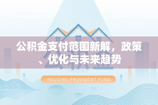 沐川公积金支付范围新解，政策、优化与未来趋势