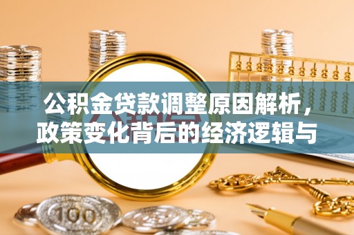 沐川公积金贷款调整原因解析，政策变化背后的经济逻辑与民生考量